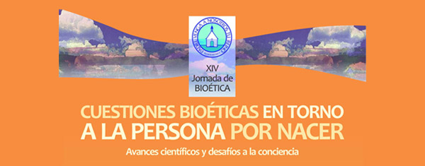 XIV Jornada de Bioética: Cuestiones Bioéticas en torno a la persona por nacer, Avances científicos y desafios a la conciencia
